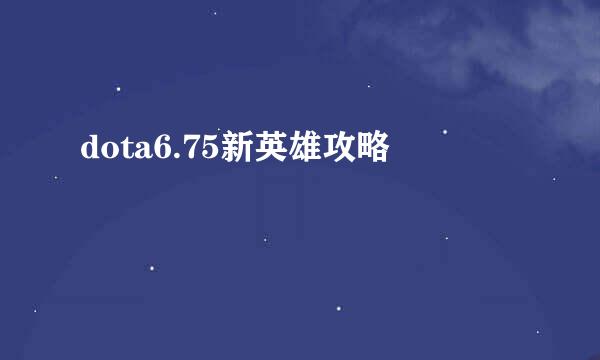 dota6.75新英雄攻略