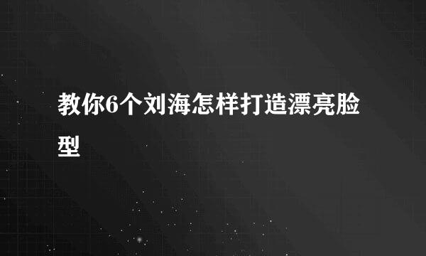 教你6个刘海怎样打造漂亮脸型
