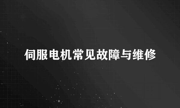 伺服电机常见故障与维修