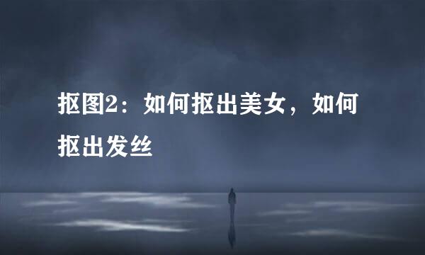抠图2：如何抠出美女，如何抠出发丝