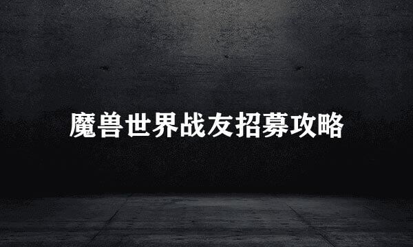 魔兽世界战友招募攻略