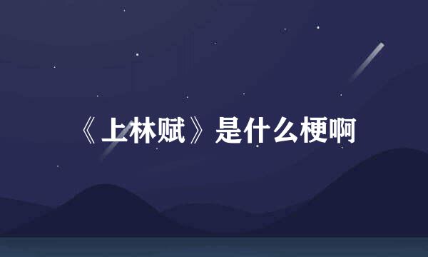 《上林赋》是什么梗啊