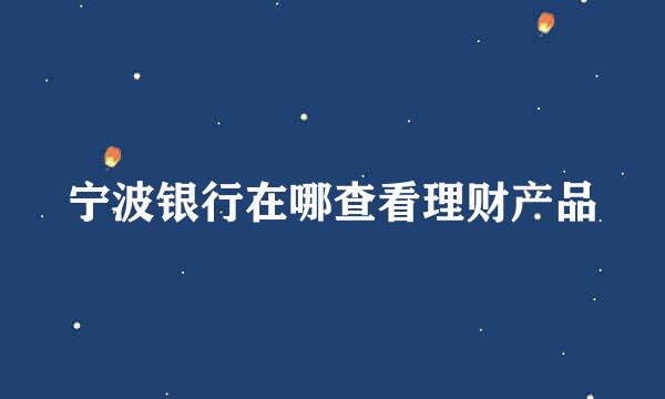 宁波银行在哪查看理财产品
