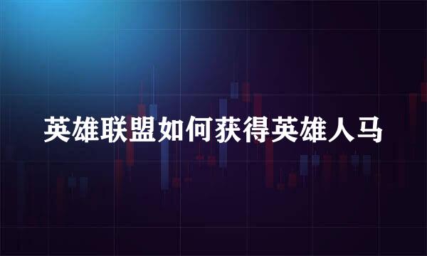 英雄联盟如何获得英雄人马