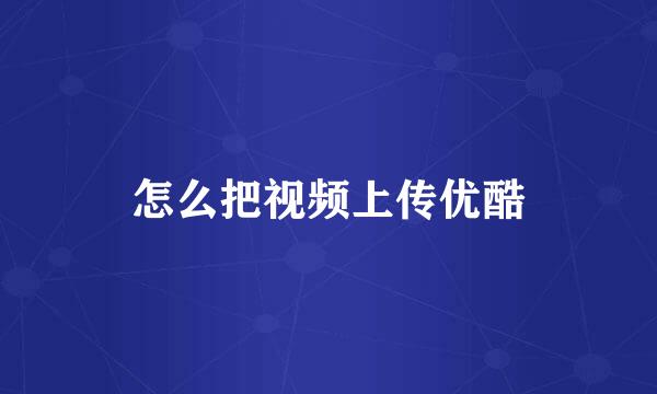 怎么把视频上传优酷