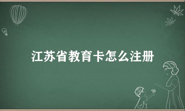 江苏省教育卡怎么注册