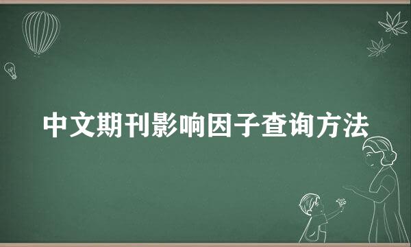 中文期刊影响因子查询方法