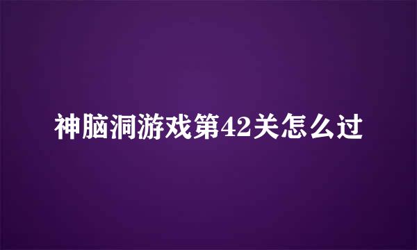 神脑洞游戏第42关怎么过