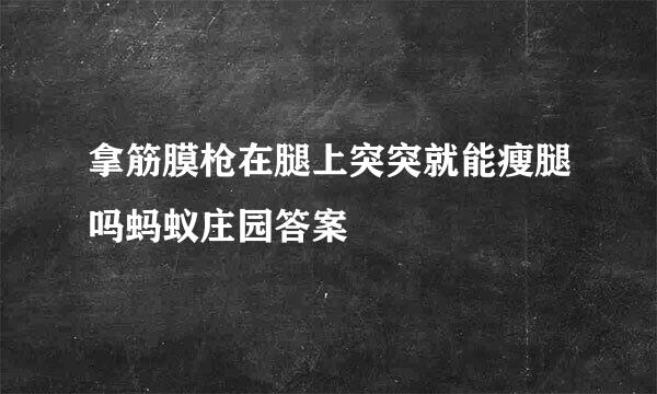 拿筋膜枪在腿上突突就能瘦腿吗蚂蚁庄园答案