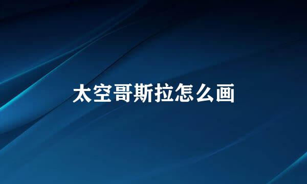 太空哥斯拉怎么画
