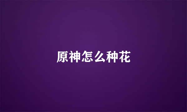 原神怎么种花