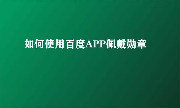 如何使用百度APP佩戴勋章