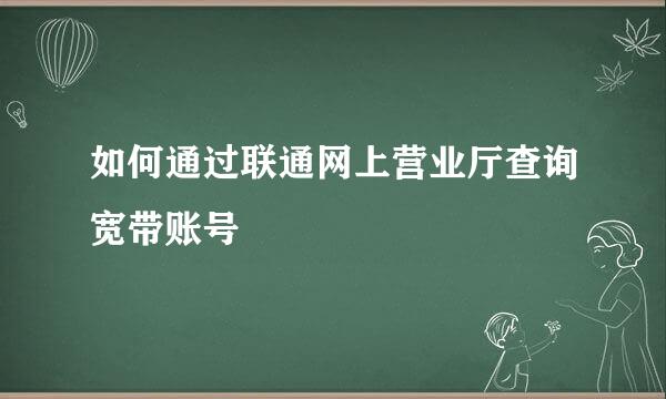 如何通过联通网上营业厅查询宽带账号