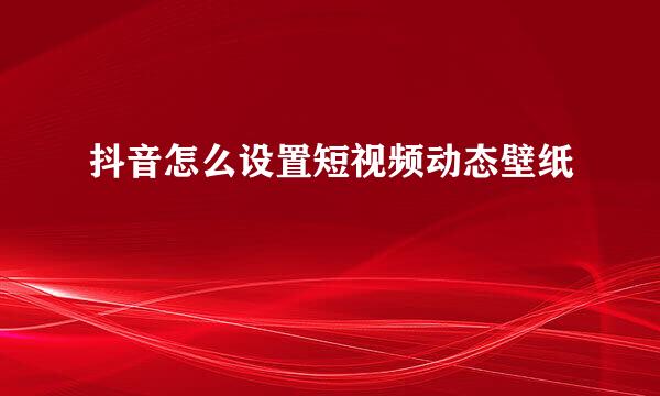 抖音怎么设置短视频动态壁纸