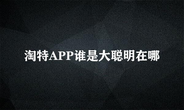 淘特APP谁是大聪明在哪