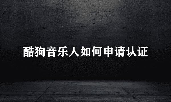 酷狗音乐人如何申请认证