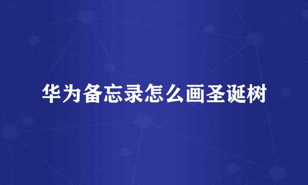 华为备忘录怎么画圣诞树