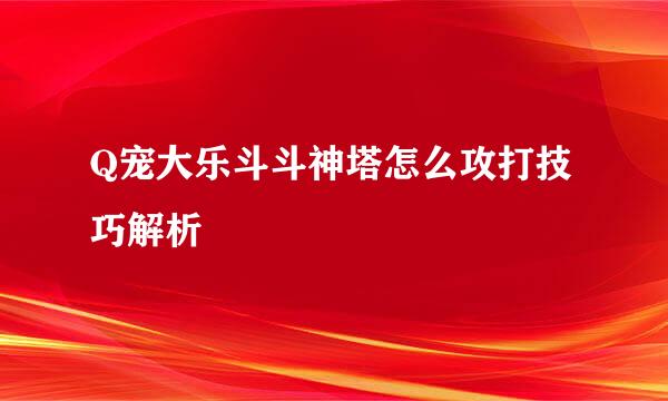 Q宠大乐斗斗神塔怎么攻打技巧解析