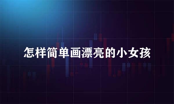 怎样简单画漂亮的小女孩