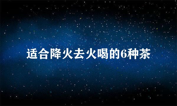 适合降火去火喝的6种茶