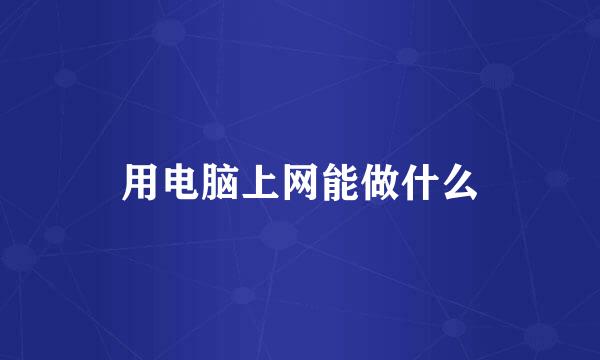用电脑上网能做什么