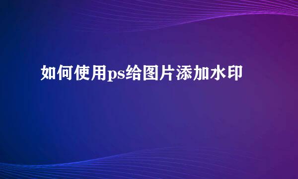 如何使用ps给图片添加水印