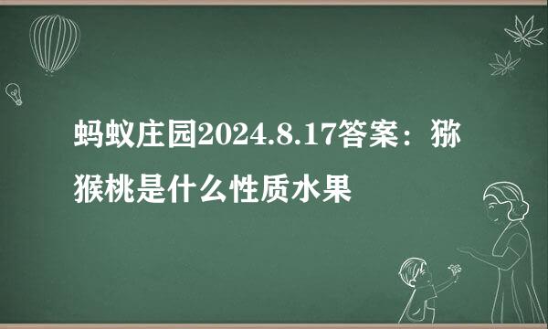蚂蚁庄园2024.8.17答案：猕猴桃是什么性质水果