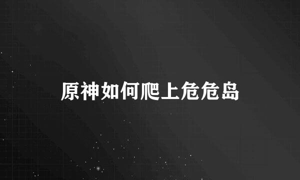 原神如何爬上危危岛