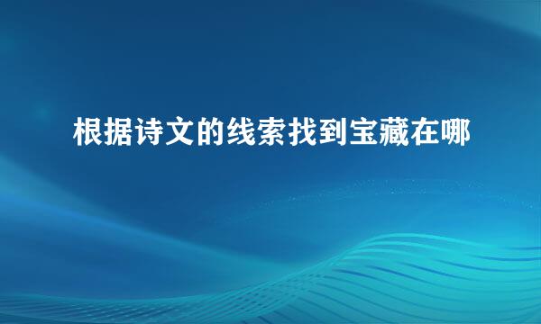 根据诗文的线索找到宝藏在哪