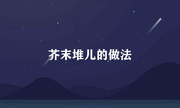 芥末堆儿的做法