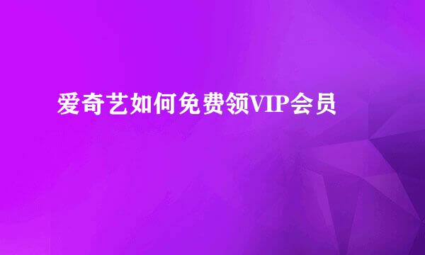 爱奇艺如何免费领VIP会员