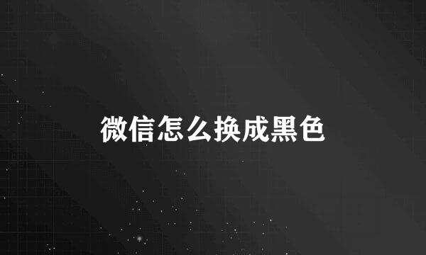 微信怎么换成黑色