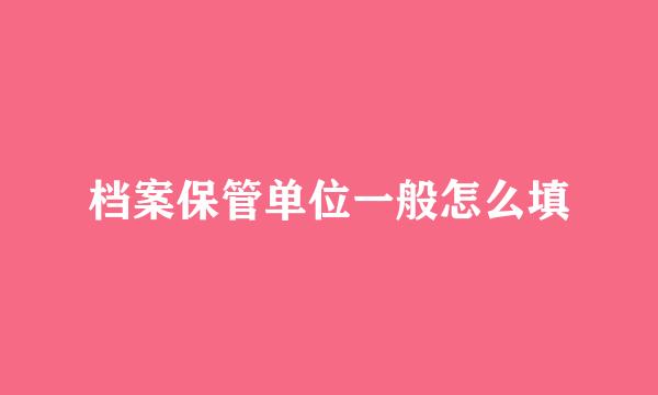 档案保管单位一般怎么填