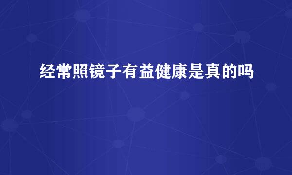 经常照镜子有益健康是真的吗