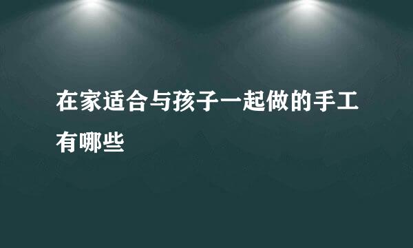 在家适合与孩子一起做的手工有哪些