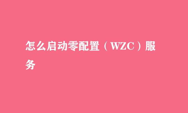 怎么启动零配置（WZC）服务