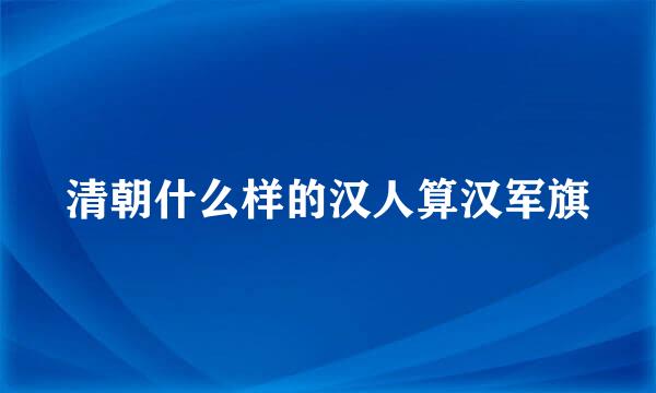 清朝什么样的汉人算汉军旗