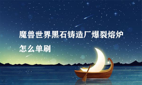 魔兽世界黑石铸造厂爆裂熔炉怎么单刷