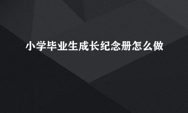 小学毕业生成长纪念册怎么做