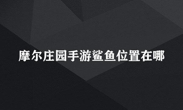 摩尔庄园手游鲨鱼位置在哪