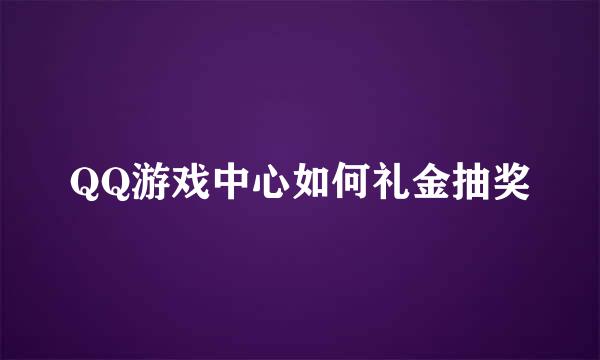 QQ游戏中心如何礼金抽奖