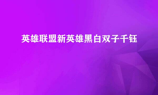 英雄联盟新英雄黑白双子千钰