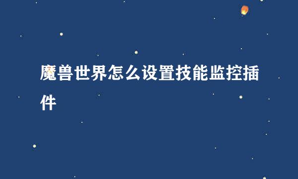 魔兽世界怎么设置技能监控插件