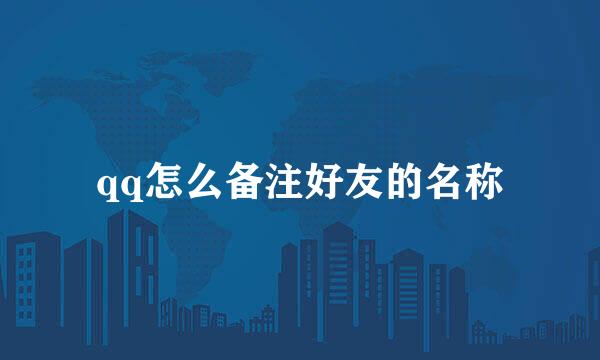 qq怎么备注好友的名称