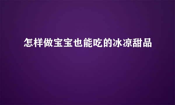 怎样做宝宝也能吃的冰凉甜品