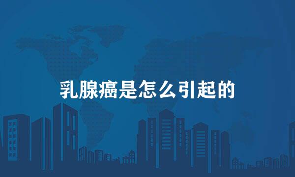 乳腺癌是怎么引起的