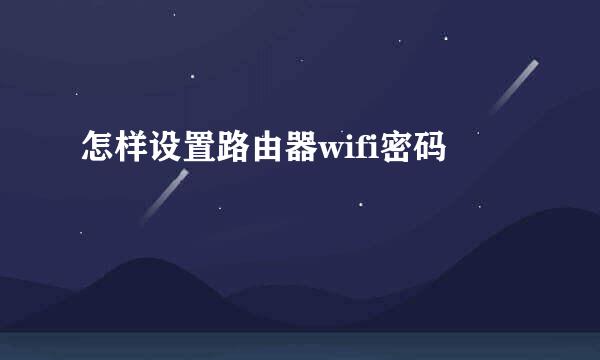 怎样设置路由器wifi密码