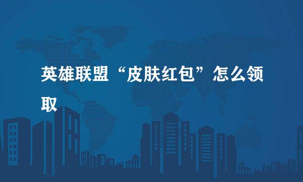 英雄联盟“皮肤红包”怎么领取