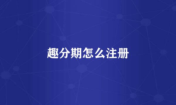 趣分期怎么注册