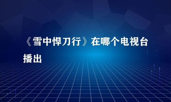 《雪中悍刀行》在哪个电视台播出